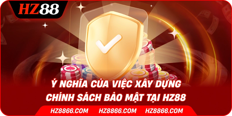 Ý nghĩa của việc xây dựng chính sách bảo mật tại HZ88
