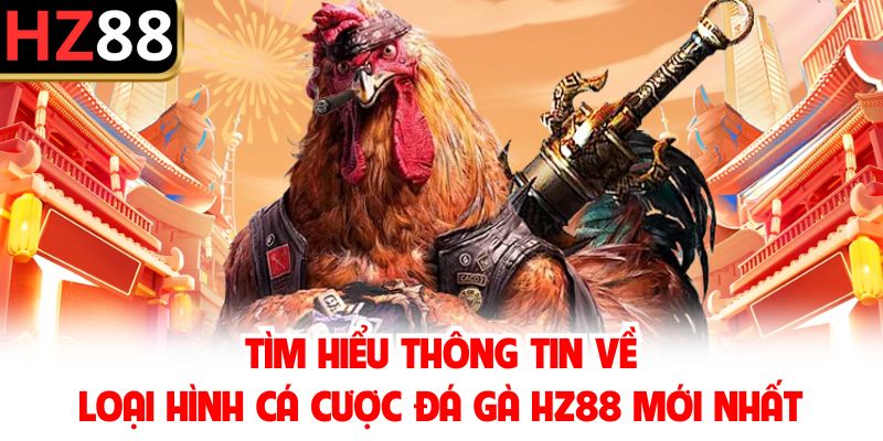 Tìm hiểu thông tin về loại hình cá cược đá gà HZ88 mới nhất
