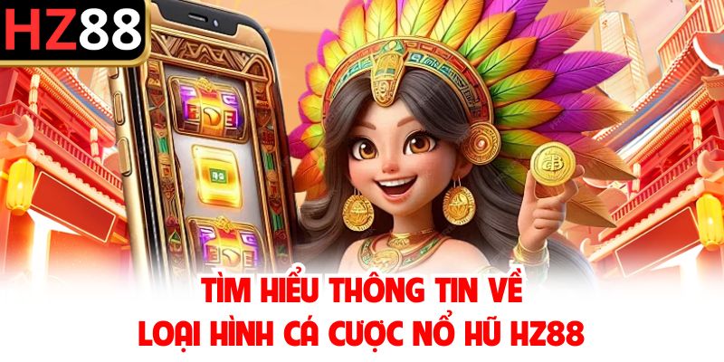 Tìm hiểu thông tin về loại hình cá cược nổ hũ HZ88